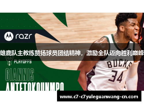 雄鹿队主教练赞扬球员团结精神，激励全队迈向胜利巅峰
