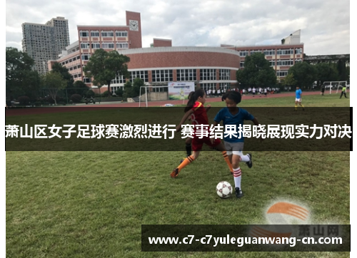 萧山区女子足球赛激烈进行 赛事结果揭晓展现实力对决