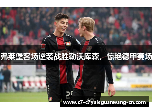 弗莱堡客场逆袭战胜勒沃库森，惊艳德甲赛场