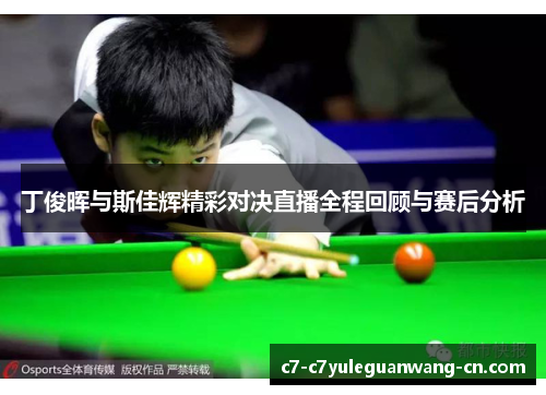 丁俊晖与斯佳辉精彩对决直播全程回顾与赛后分析