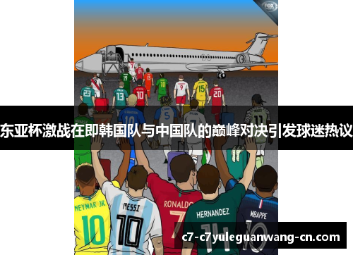 东亚杯激战在即韩国队与中国队的巅峰对决引发球迷热议
