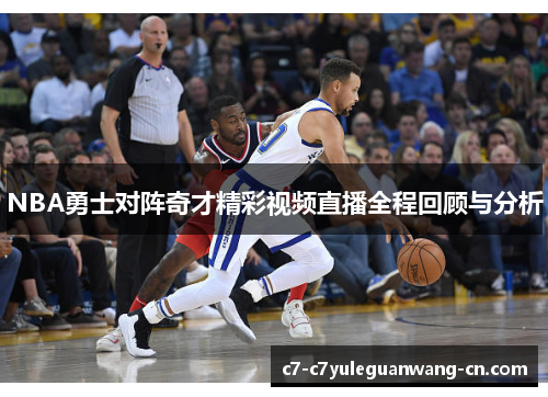 NBA勇士对阵奇才精彩视频直播全程回顾与分析