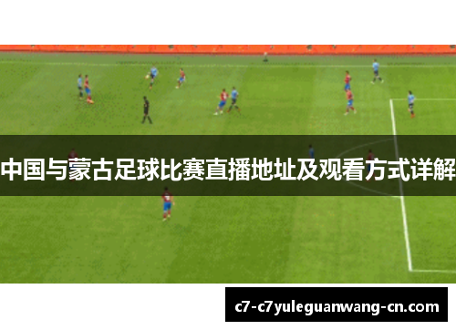 中国与蒙古足球比赛直播地址及观看方式详解