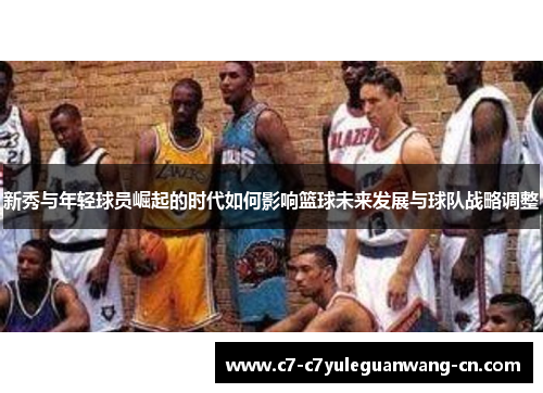 新秀与年轻球员崛起的时代如何影响篮球未来发展与球队战略调整