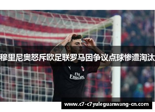 穆里尼奥怒斥欧足联罗马因争议点球惨遭淘汰