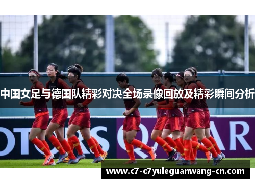 中国女足与德国队精彩对决全场录像回放及精彩瞬间分析