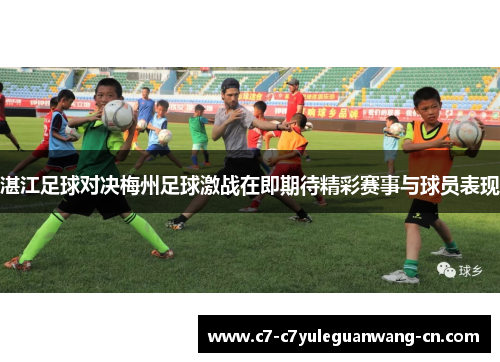 湛江足球对决梅州足球激战在即期待精彩赛事与球员表现