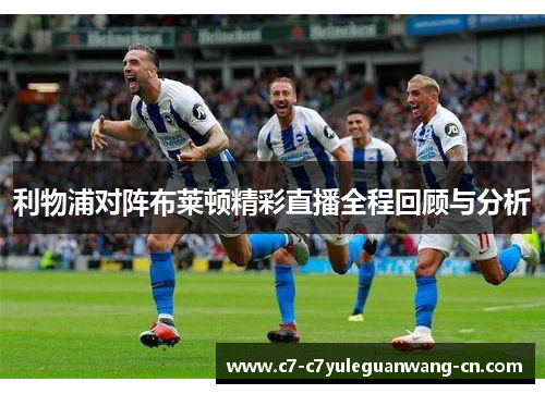 利物浦对阵布莱顿精彩直播全程回顾与分析